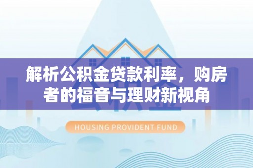 华龙解析公积金贷款利率，购房者的福音与理财新视角