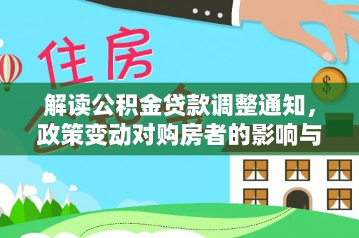 华龙解读公积金贷款调整通知，政策变动对购房者的影响与应对策略