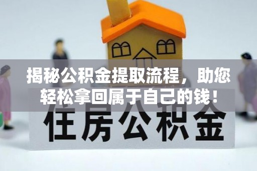 华龙揭秘公积金提取流程，助您轻松拿回属于自己的钱！