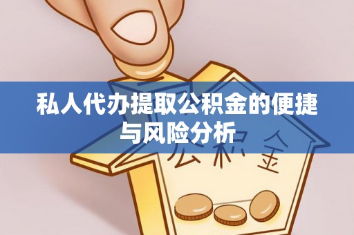 华龙私人代办提取公积金的便捷与风险分析