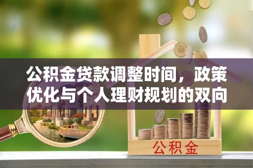 华龙公积金贷款调整时间，政策优化与个人理财规划的双向考量