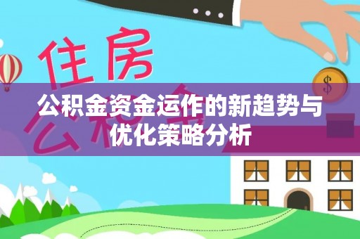 华龙公积金资金运作的新趋势与优化策略分析