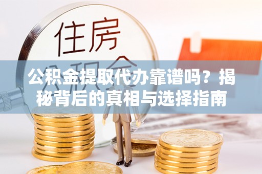 华龙公积金提取代办靠谱吗？揭秘背后的真相与选择指南