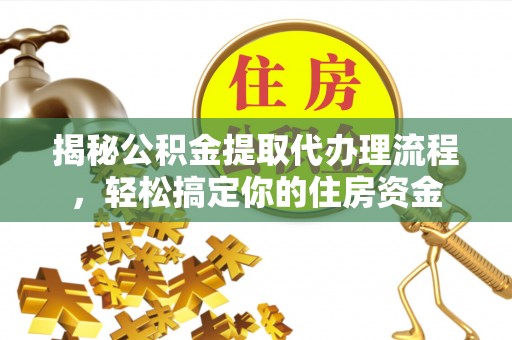 华龙揭秘公积金提取代办理流程，轻松搞定你的住房资金