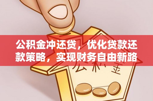 华龙公积金冲还贷，优化贷款还款策略，实现财务自由新路径
