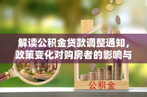 华龙解读公积金贷款调整通知，政策变化对购房者的影响与机遇