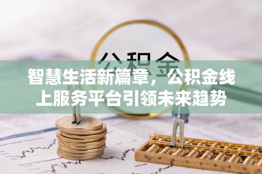 华龙智慧生活新篇章，公积金线上服务平台引领未来趋势