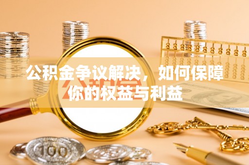 华龙公积金争议解决，如何保障你的权益与利益