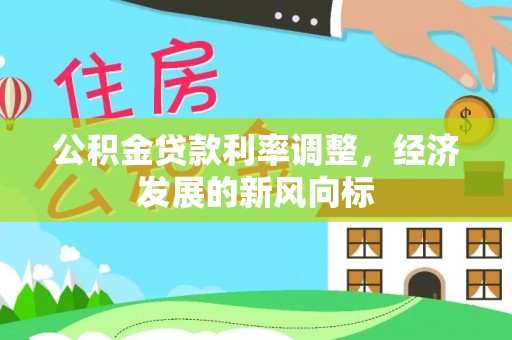 华龙公积金贷款利率调整，经济发展的新风向标