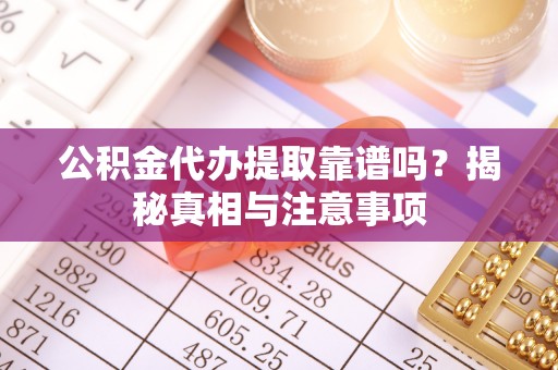 华龙公积金代办提取靠谱吗？揭秘真相与注意事项