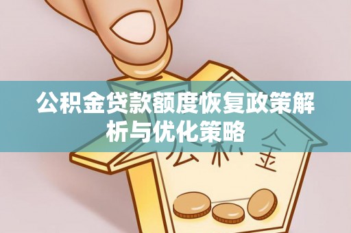 华龙公积金贷款额度恢复政策解析与优化策略
