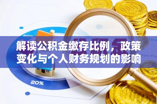 华龙解读公积金缴存比例，政策变化与个人财务规划的影响
