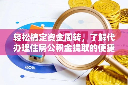 华龙轻松搞定资金周转，了解代办理住房公积金提取的便捷之道