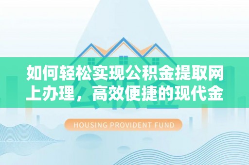 华龙如何轻松实现公积金提取网上办理，高效便捷的现代金融服务