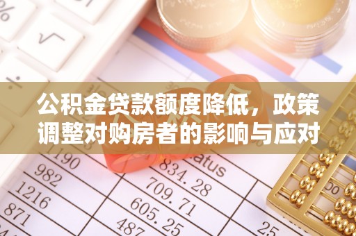华龙公积金贷款额度降低，政策调整对购房者的影响与应对策略