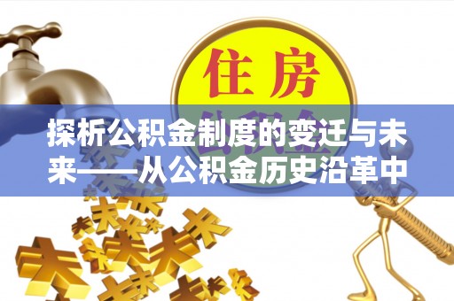 华龙探析公积金制度的变迁与未来——从公积金历史沿革中读懂社会福利发展