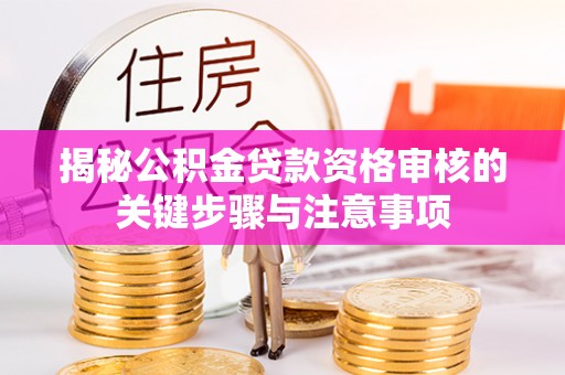 华龙揭秘公积金贷款资格审核的关键步骤与注意事项