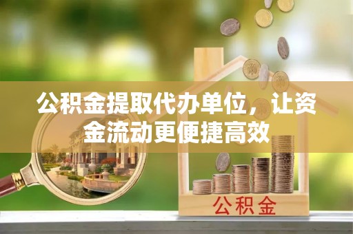 华龙公积金提取代办单位，让资金流动更便捷高效