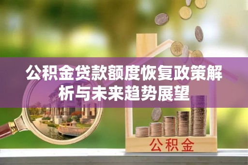 华龙公积金贷款额度恢复政策解析与未来趋势展望