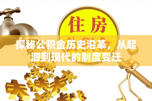 华龙探秘公积金历史沿革，从起源到现代的制度变迁