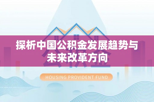 华龙探析中国公积金发展趋势与未来改革方向