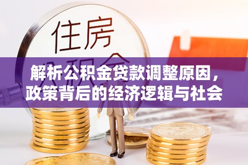 华龙解析公积金贷款调整原因，政策背后的经济逻辑与社会影响