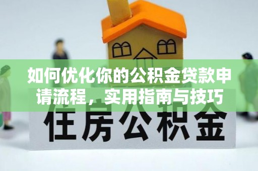 华龙如何优化你的公积金贷款申请流程，实用指南与技巧