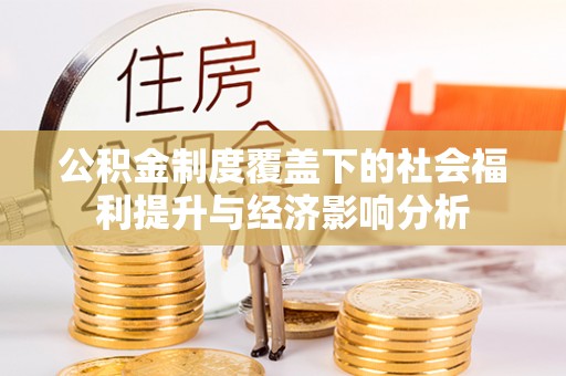 华龙公积金制度覆盖下的社会福利提升与经济影响分析