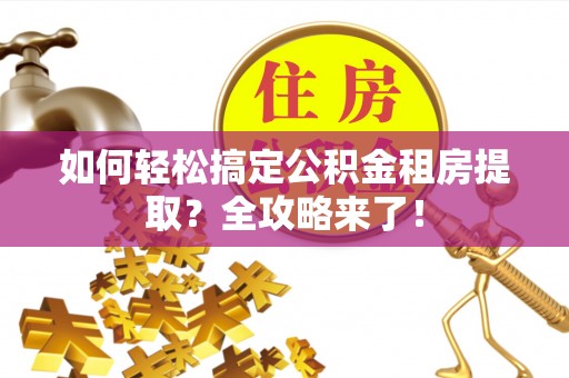 华龙如何轻松搞定公积金租房提取？全攻略来了！