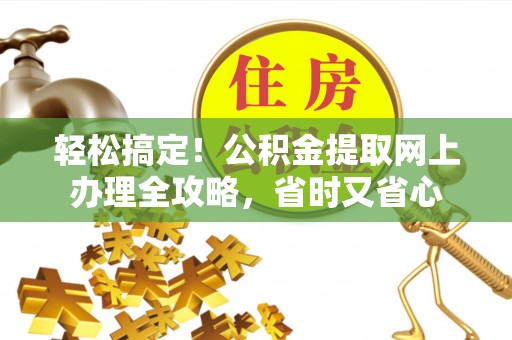 华龙轻松搞定！公积金提取网上办理全攻略，省时又省心