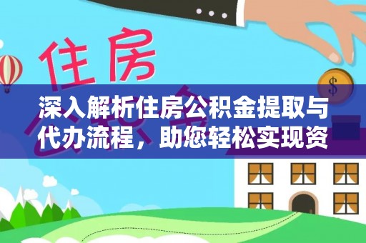 华龙深入解析住房公积金提取与代办流程，助您轻松实现资金利用最大化