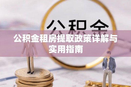 华龙公积金租房提取政策详解与实用指南