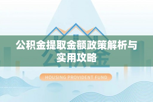 华龙公积金提取金额政策解析与实用攻略
