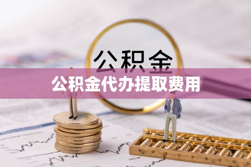 华龙公积金代办提取费用