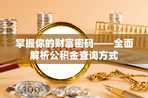 华龙掌握你的财富密码——全面解析公积金查询方式
