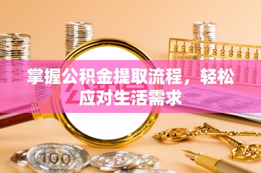 华龙掌握公积金提取流程，轻松应对生活需求