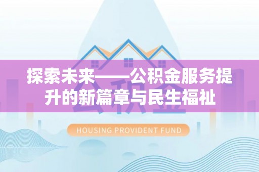 华龙探索未来——公积金服务提升的新篇章与民生福祉