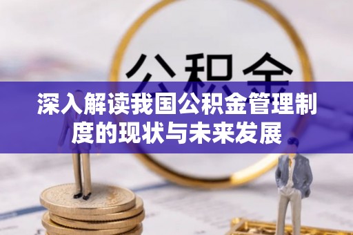 华龙深入解读我国公积金管理制度的现状与未来发展