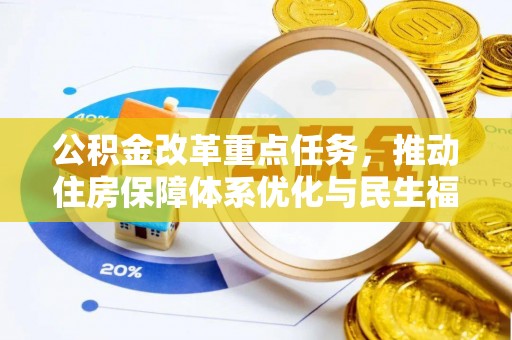 华龙公积金改革重点任务，推动住房保障体系优化与民生福祉提升