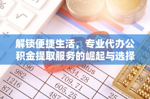 华龙解锁便捷生活，专业代办公积金提取服务的崛起与选择