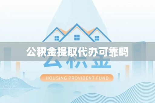 华龙公积金提取代办可靠吗