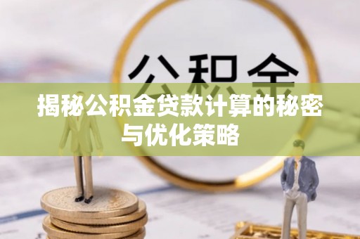 华龙揭秘公积金贷款计算的秘密与优化策略