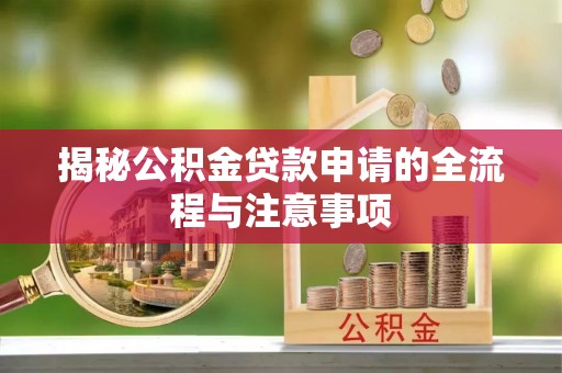 华龙揭秘公积金贷款申请的全流程与注意事项