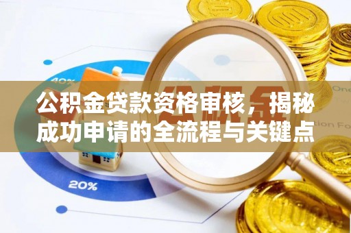 华龙公积金贷款资格审核，揭秘成功申请的全流程与关键点