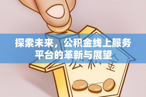 华龙探索未来，公积金线上服务平台的革新与展望