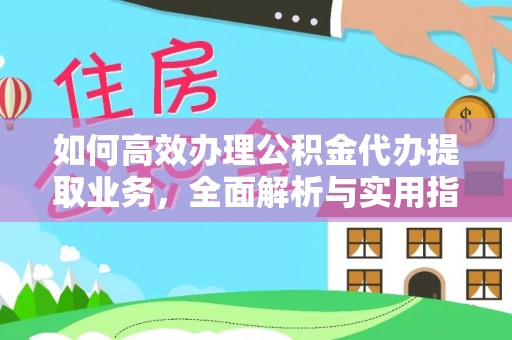 华龙如何高效办理公积金代办提取业务，全面解析与实用指南