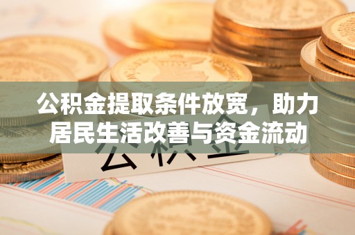 华龙公积金提取条件放宽，助力居民生活改善与资金流动