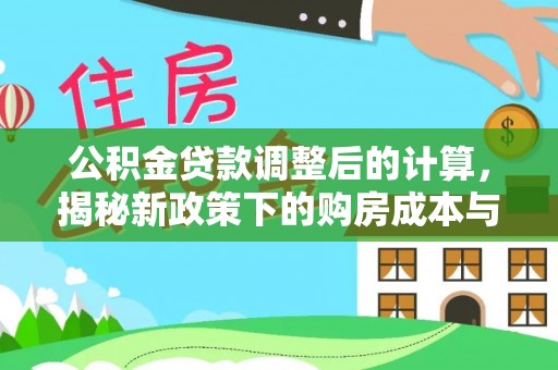 华龙公积金贷款调整后的计算，揭秘新政策下的购房成本与规划策略