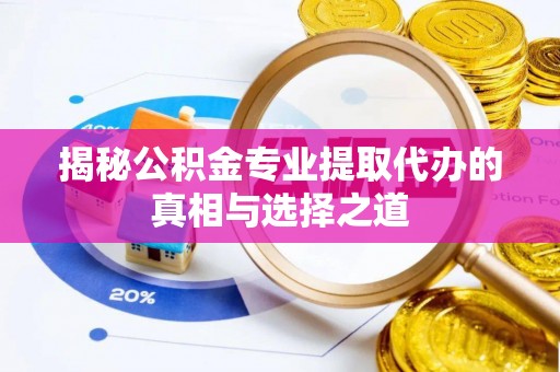 华龙揭秘公积金专业提取代办的真相与选择之道