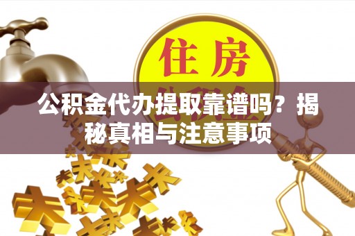 华龙公积金代办提取靠谱吗？揭秘真相与注意事项